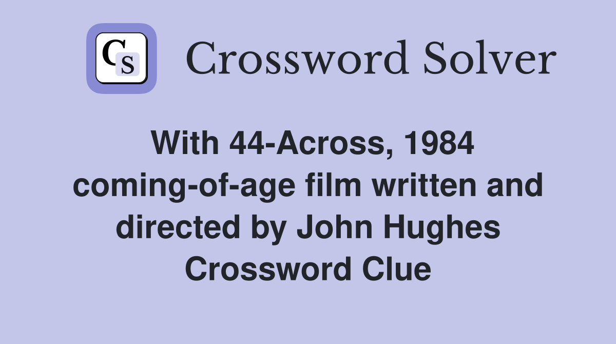 With 44-Across, 1984 coming-of-age film written and directed by John Hughes Crossword Clue