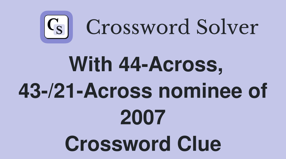 With 44-Across, 43-/21-Across nominee of 2007 Crossword Clue