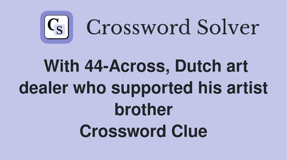 With 44-Across, Dutch art dealer who supported his artist brother Crossword Clue