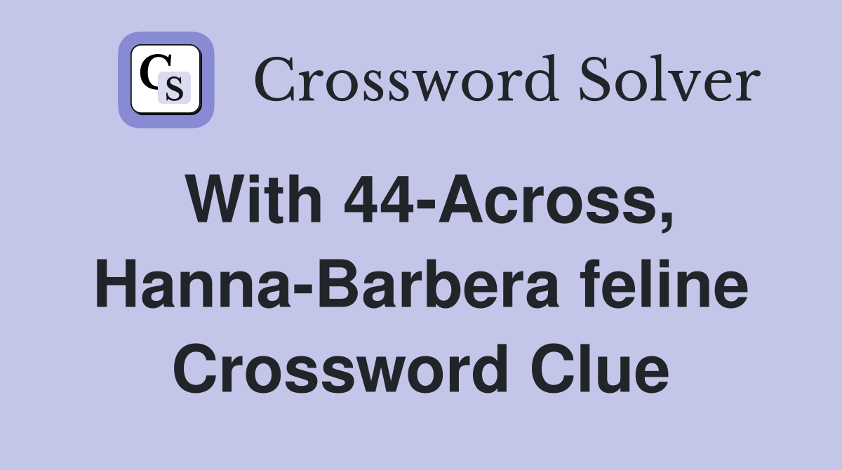 With 44-Across, Hanna-Barbera feline Crossword Clue