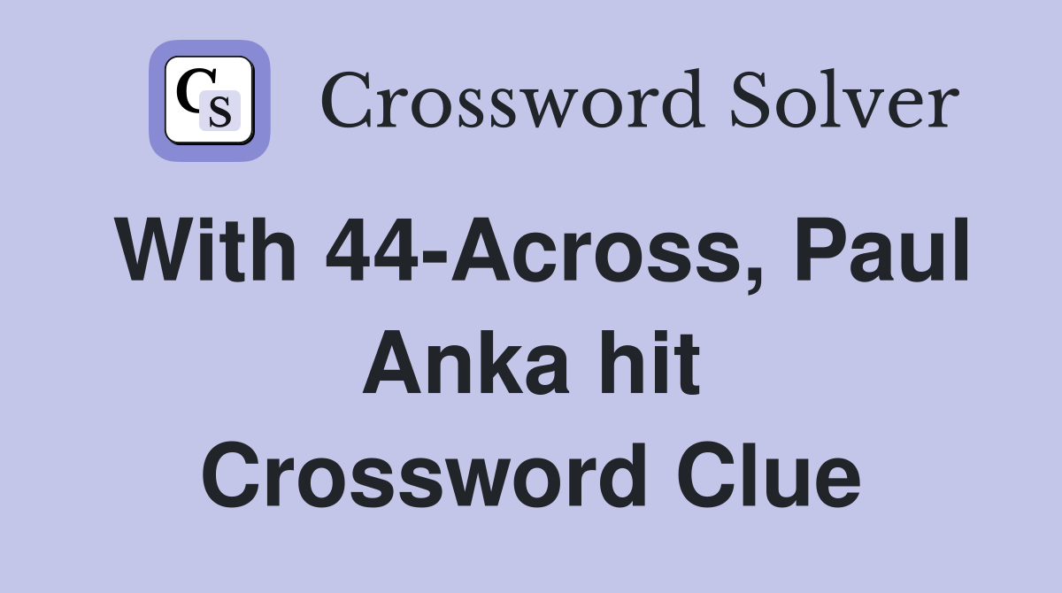 With 44-Across, Paul Anka hit Crossword Clue