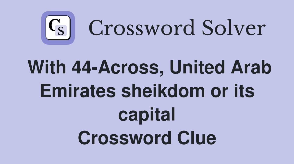 With 44-Across, United Arab Emirates sheikdom or its capital Crossword Clue