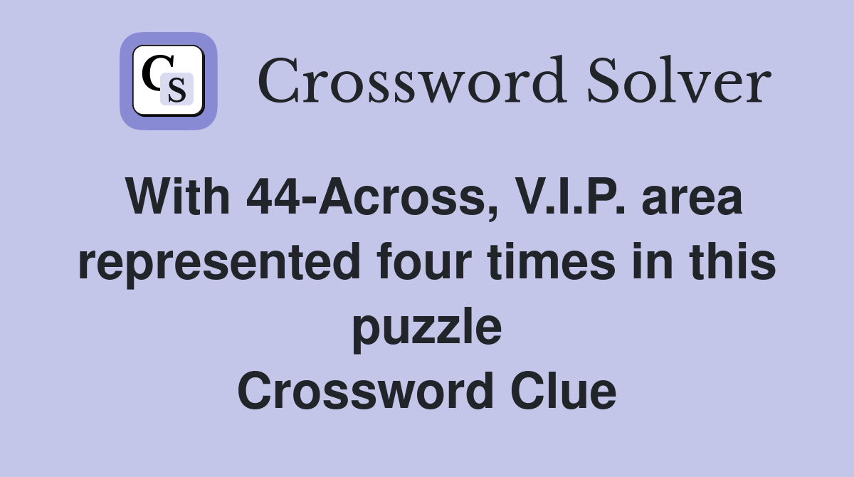 With 44-Across, V.I.P. area represented four times in this puzzle Crossword Clue