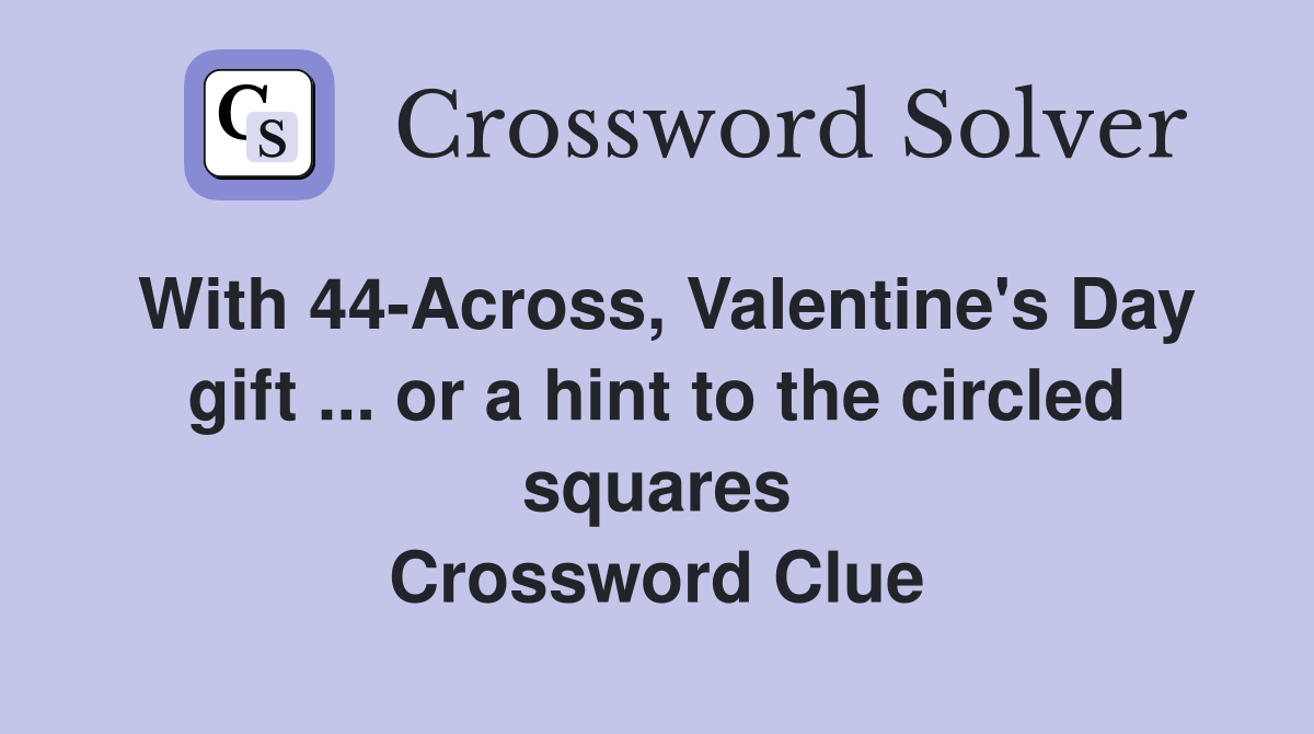 With 44-Across, Valentine's Day gift ... or a hint to the circled squares Crossword Clue