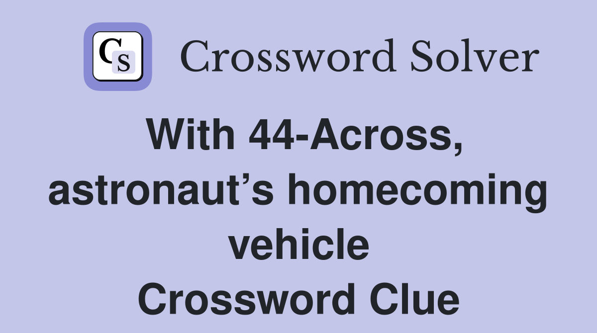 With 44-Across, astronaut’s homecoming vehicle Crossword Clue