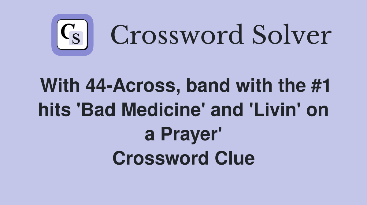 With 44-Across, band with the #1 hits 'Bad Medicine' and 'Livin' on a Prayer' Crossword Clue
