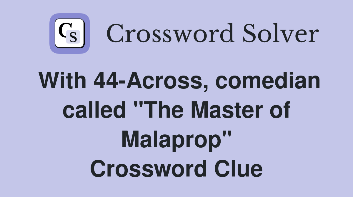 With 44-Across, comedian called "The Master of Malaprop" Crossword Clue