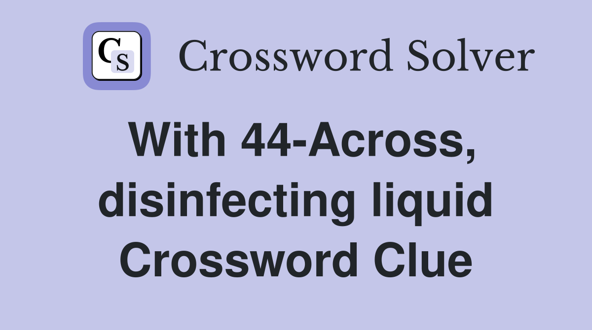 With 44-Across, disinfecting liquid Crossword Clue
