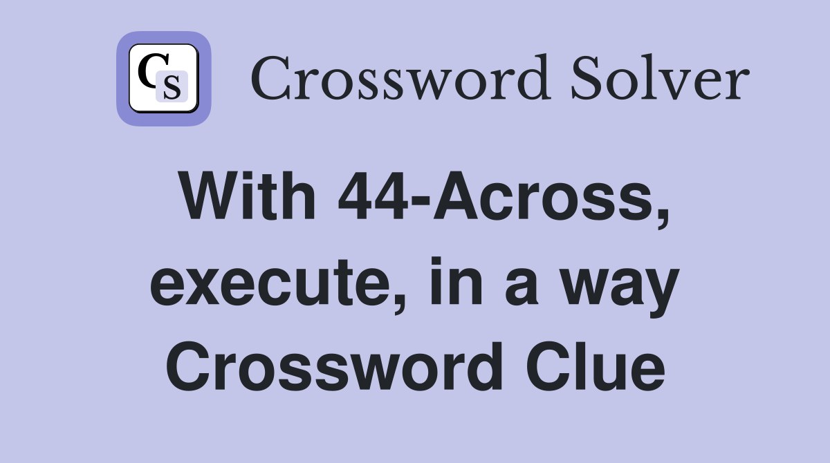 With 44-Across, execute, in a way Crossword Clue