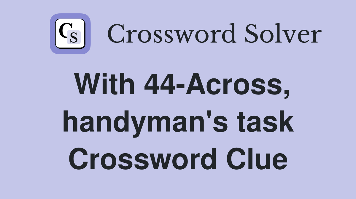 With 44-Across, handyman's task Crossword Clue