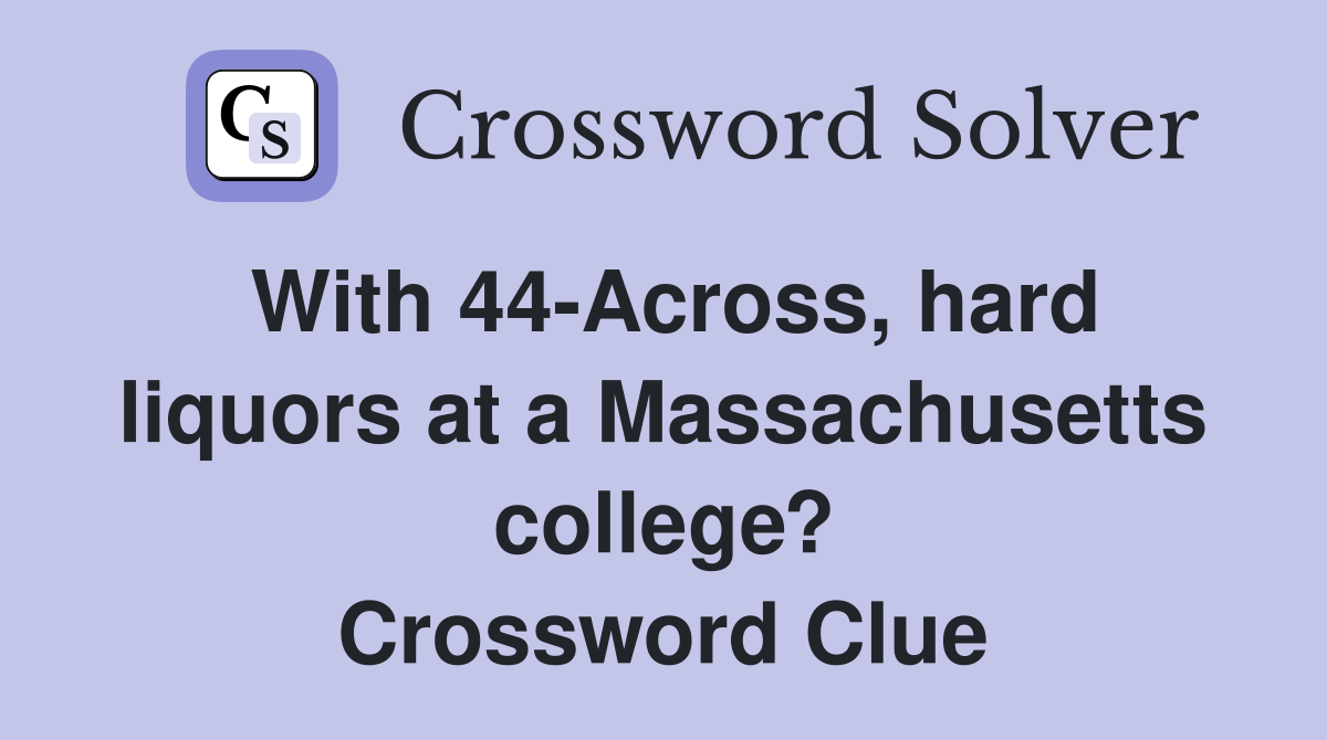 With 44-Across, hard liquors at a Massachusetts college? Crossword Clue