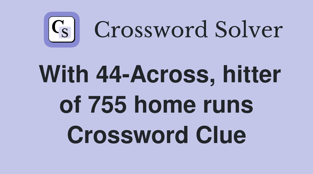 With 44-Across, hitter of 755 home runs Crossword Clue