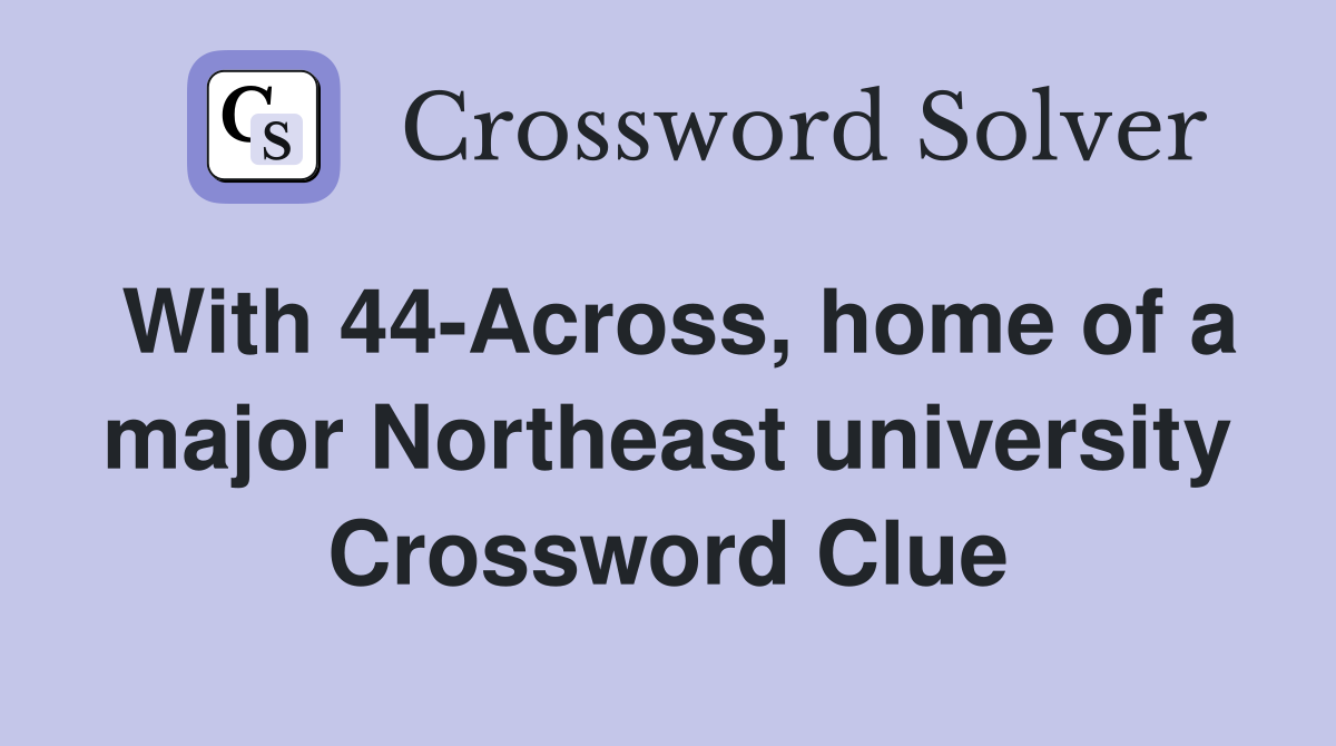 With 44-Across, home of a major Northeast university Crossword Clue