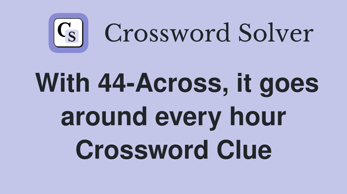 With 44-Across, it goes around every hour Crossword Clue