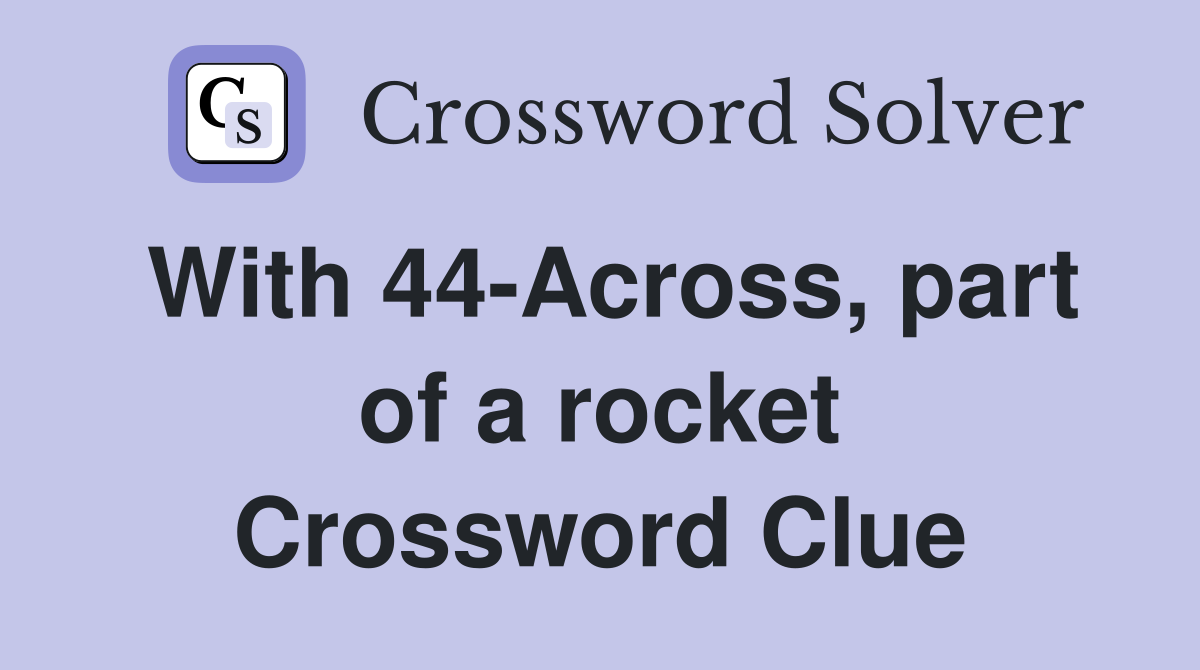 With 44-Across, part of a rocket Crossword Clue