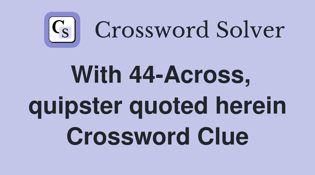With 44-Across, quipster quoted herein Crossword Clue
