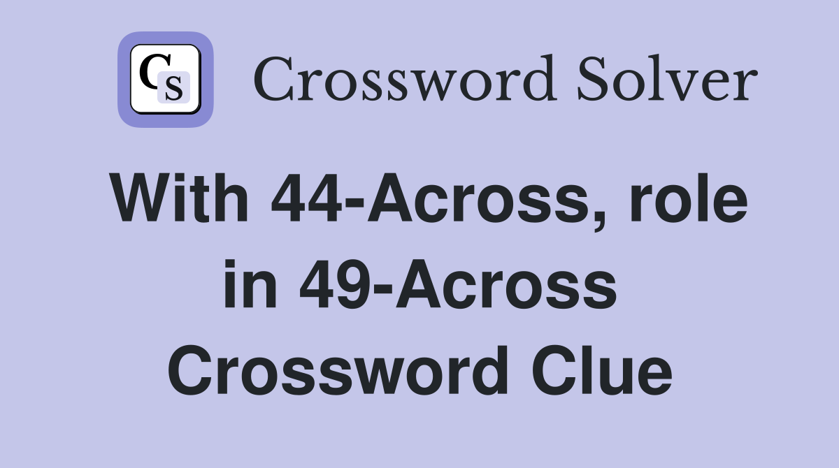 With 44-Across, role in 49-Across Crossword Clue