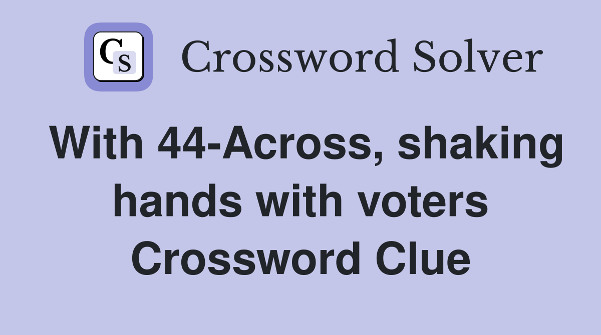 With 44-Across, shaking hands with voters Crossword Clue