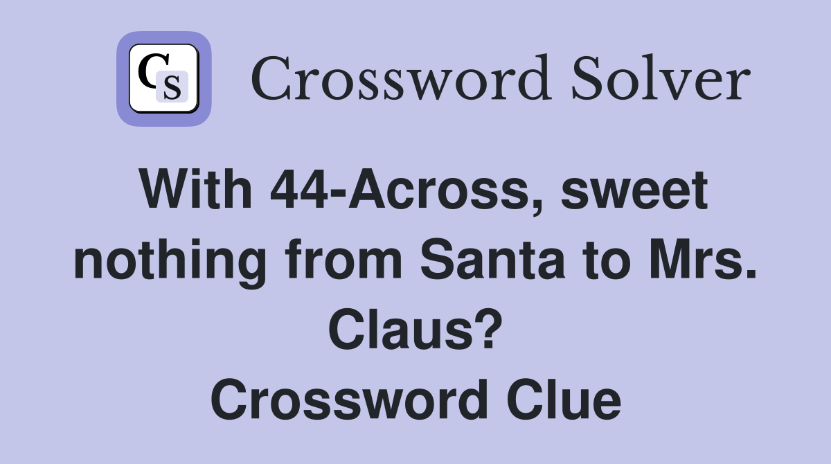 With 44-Across, sweet nothing from Santa to Mrs. Claus? Crossword Clue