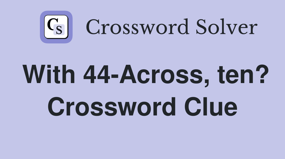 With 44-Across, ten? Crossword Clue