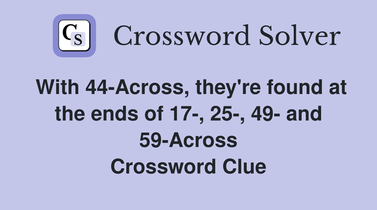 With 44-Across, they're found at the ends of 17-, 25-, 49- and 59-Across Crossword Clue