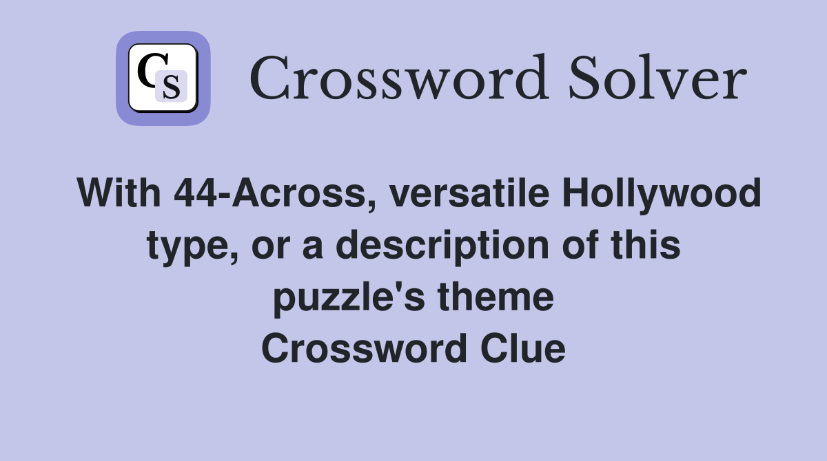 With 44-Across, versatile Hollywood type, or a description of this puzzle's theme Crossword Clue