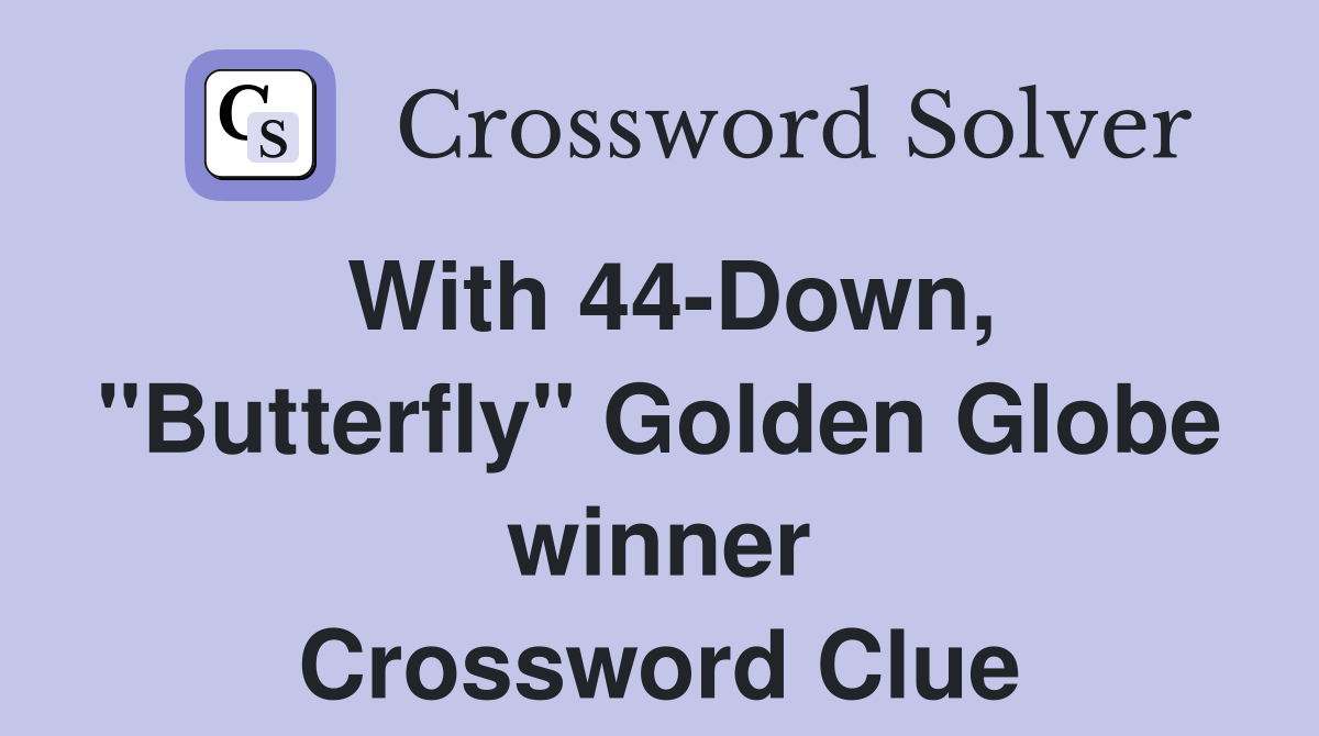 With 44-Down, "Butterfly" Golden Globe winner Crossword Clue