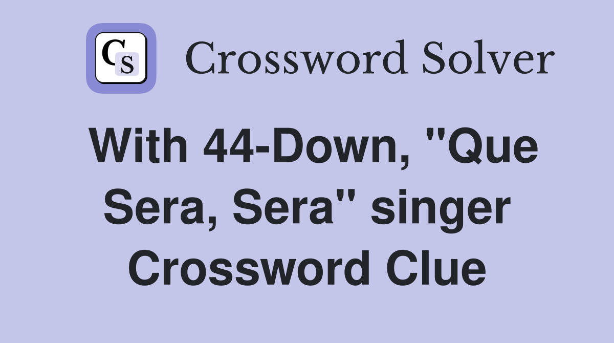 With 44-Down, "Que Sera, Sera" singer Crossword Clue