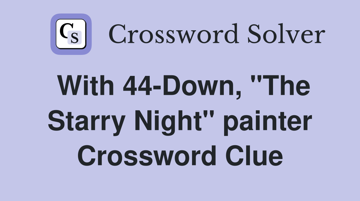 With 44-Down, "The Starry Night" painter Crossword Clue