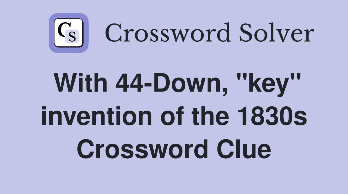 With 44-Down, "key" invention of the 1830s Crossword Clue