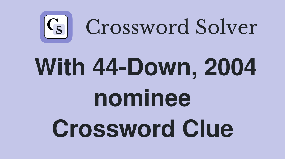With 44-Down, 2004 nominee Crossword Clue