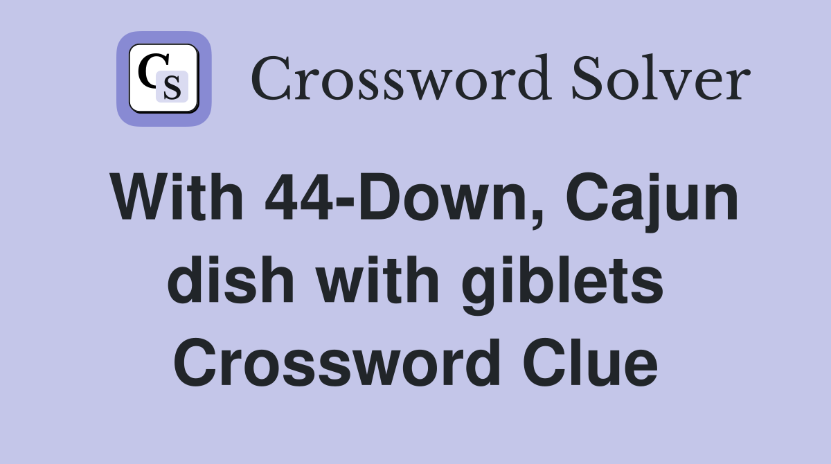 With 44-Down, Cajun dish with giblets Crossword Clue