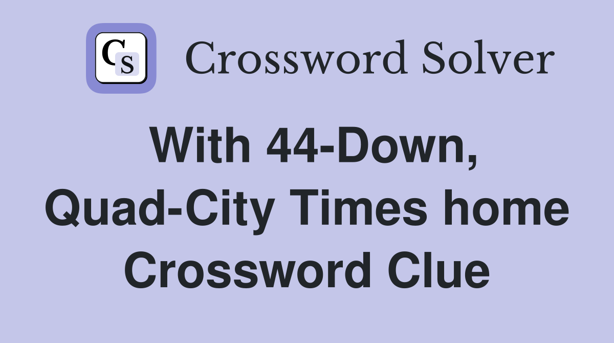With 44-Down, Quad-City Times home Crossword Clue