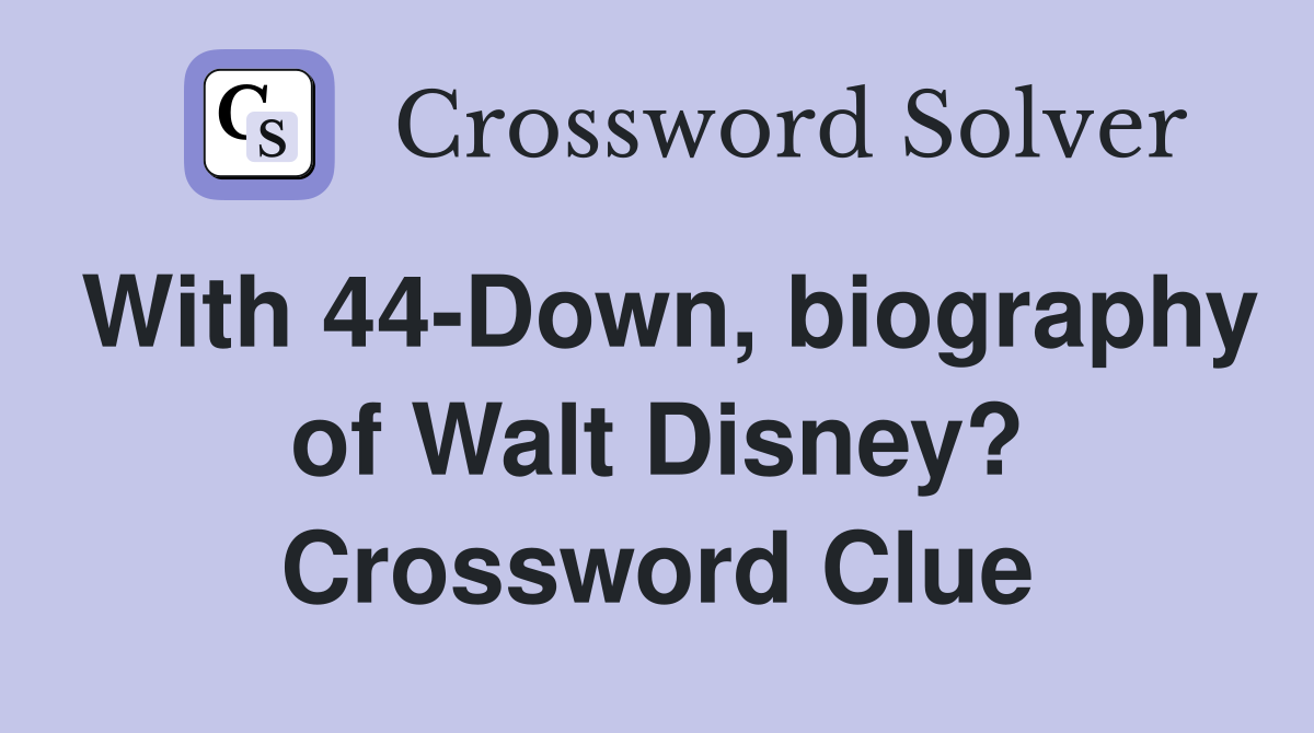 With 44-Down, biography of Walt Disney? Crossword Clue