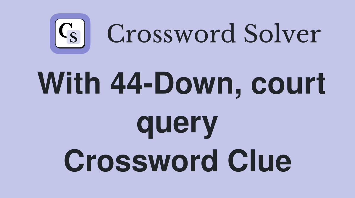 With 44-Down, court query Crossword Clue