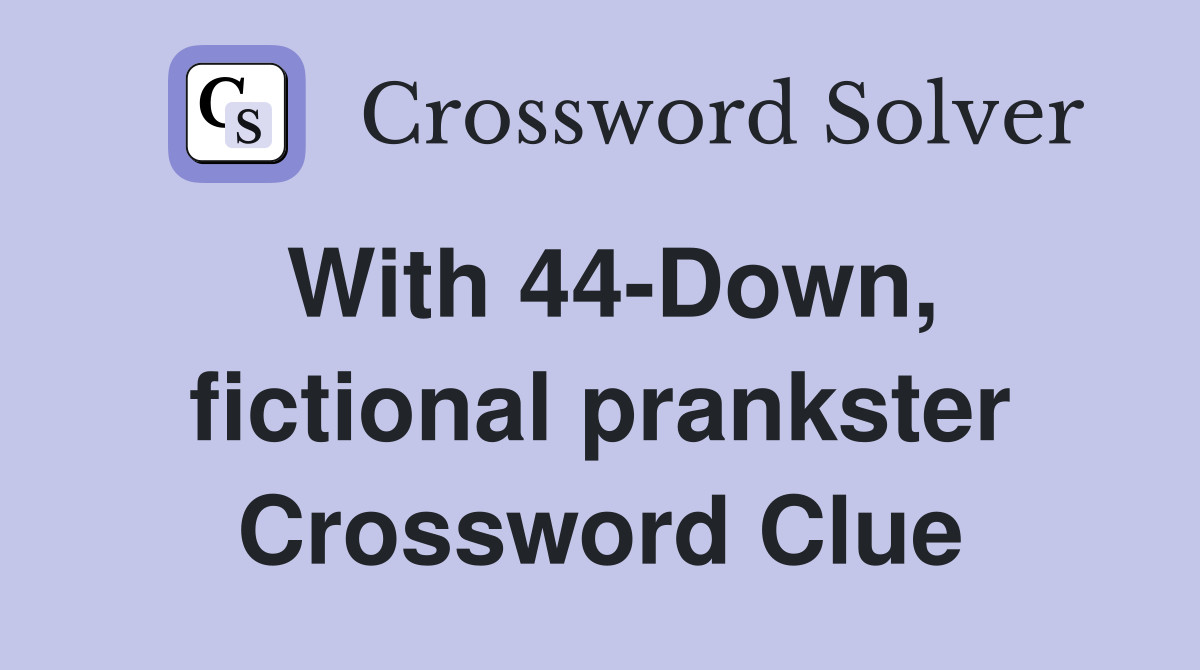 With 44-Down, fictional prankster Crossword Clue