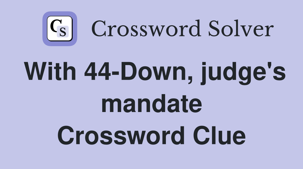 With 44-Down, judge's mandate Crossword Clue