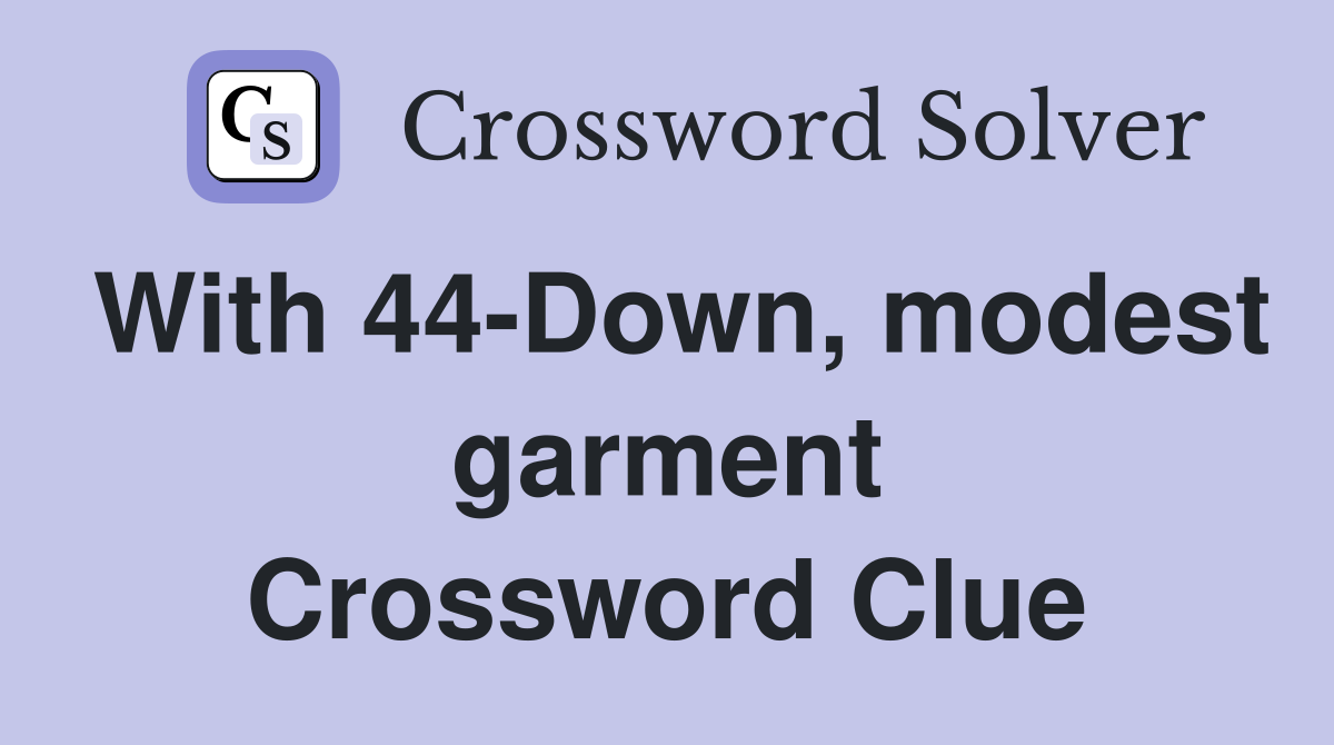 With 44-Down, modest garment Crossword Clue