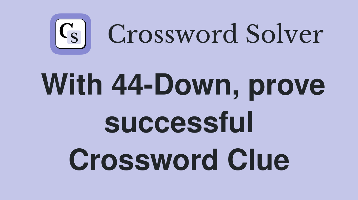With 44-Down, prove successful Crossword Clue