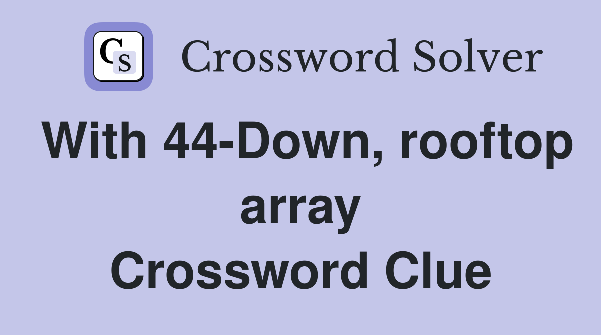 With 44-Down, rooftop array Crossword Clue