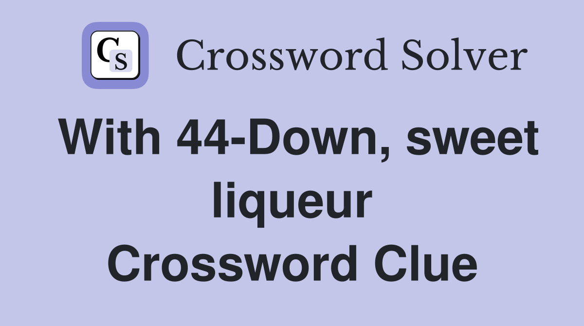 With 44-Down, sweet liqueur Crossword Clue