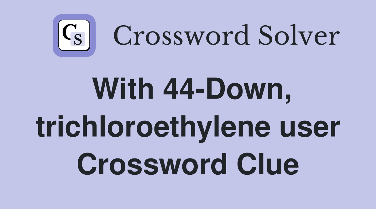 With 44-Down, trichloroethylene user Crossword Clue