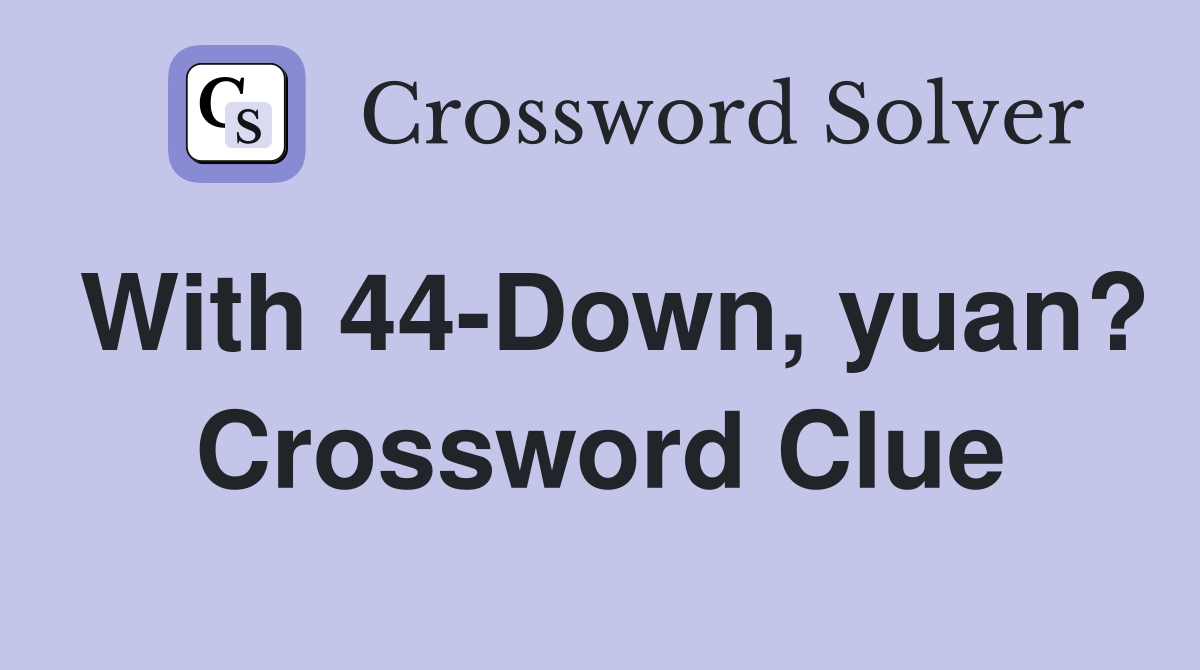 With 44-Down, yuan? Crossword Clue