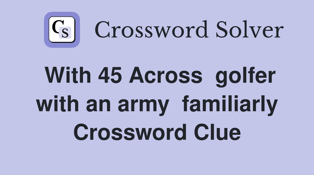 With 45 Across  golfer with an army  familiarly Crossword Clue