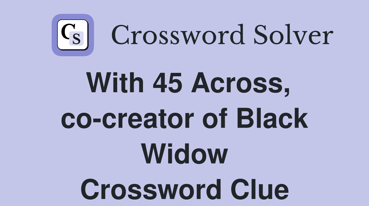 With 45 Across, co-creator of Black Widow Crossword Clue