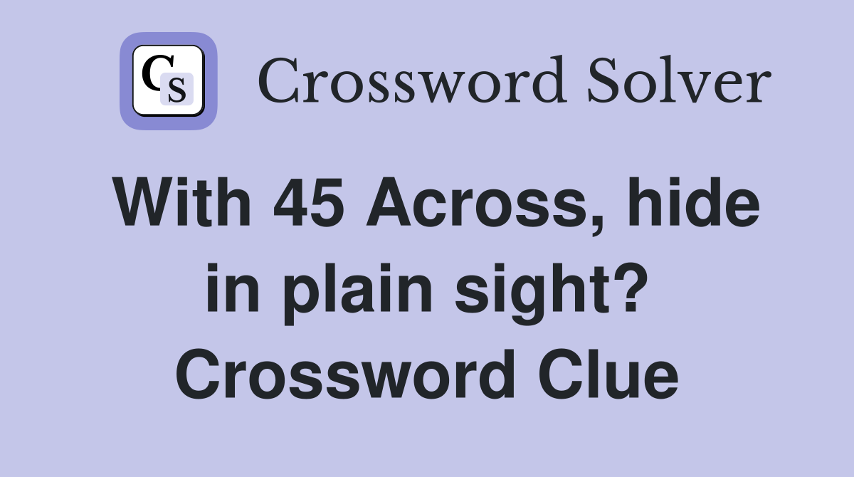 With 45 Across, hide in plain sight? Crossword Clue