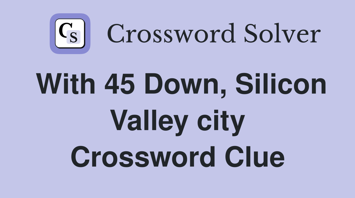 With 45 Down, Silicon Valley city Crossword Clue