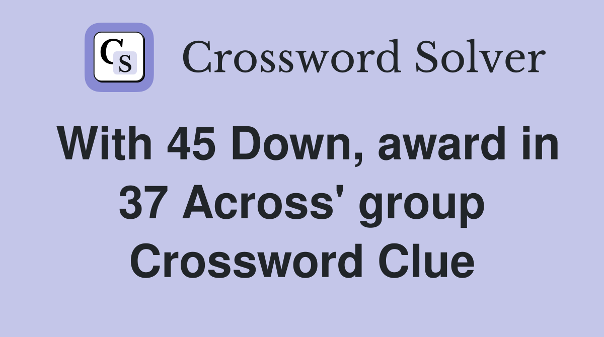 With 45 Down, award in 37 Across' group Crossword Clue
