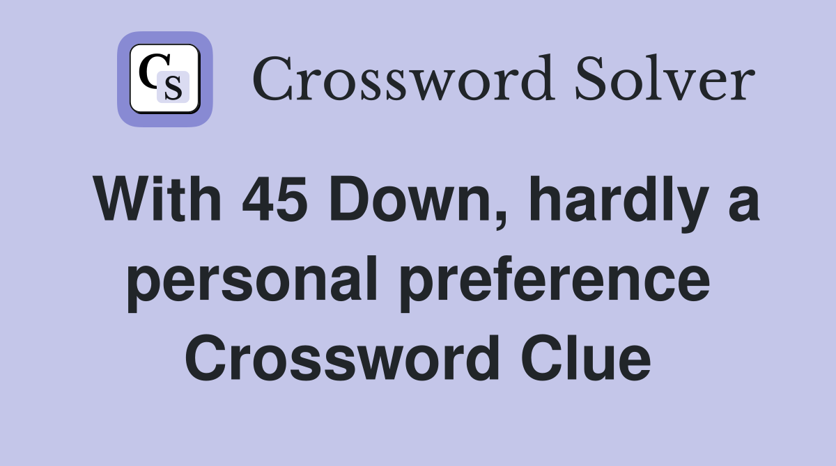 With 45 Down, hardly a personal preference Crossword Clue