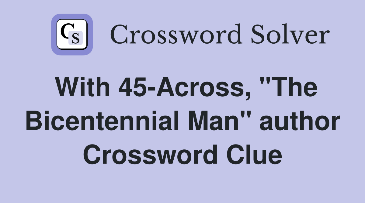 With 45-Across, "The Bicentennial Man" author Crossword Clue